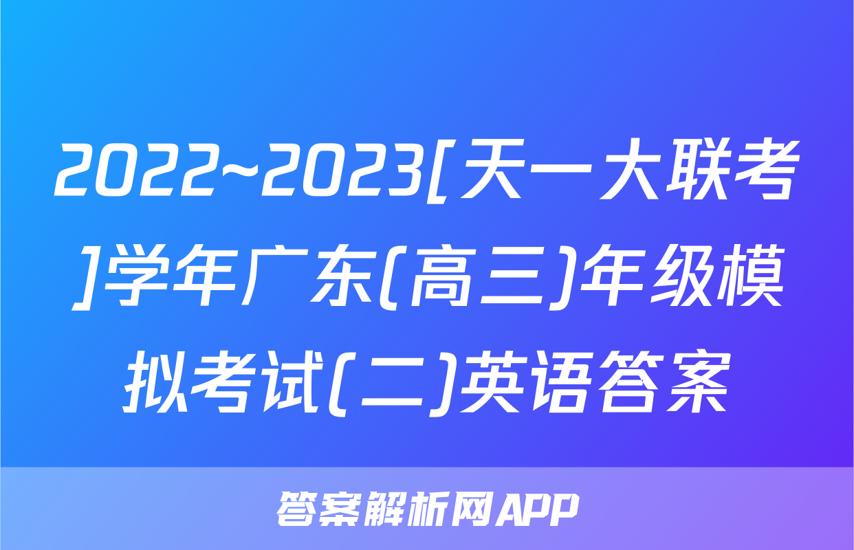 2022~2023[天一大联考]学年广东(高三)年级模拟考试(二)英语答案