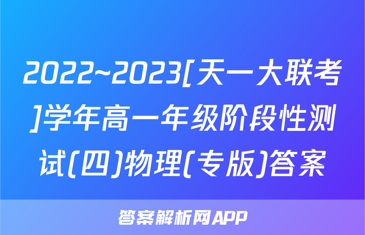2022~2023[天一大联考]学年高一年级阶段性测试(四)物理(专版)答案