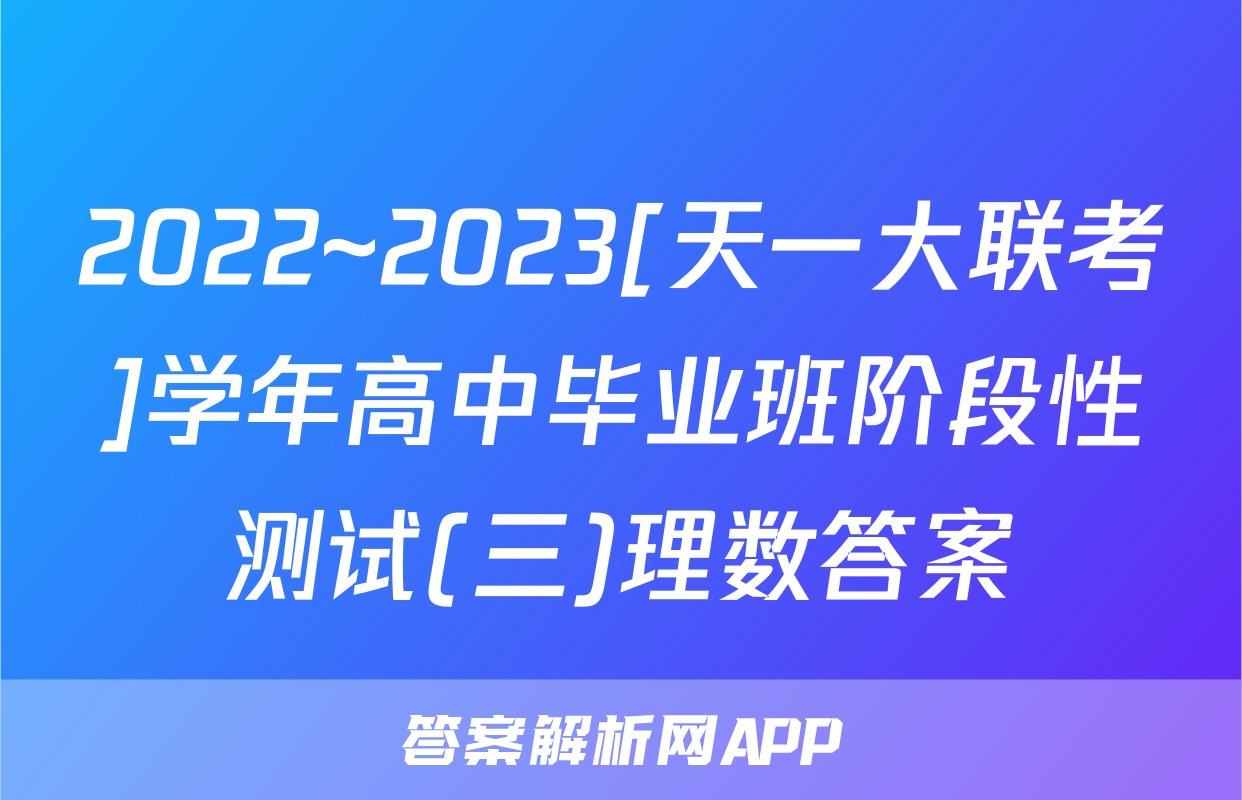 2022~2023[天一大联考]学年高中毕业班阶段性测试(三)理数答案