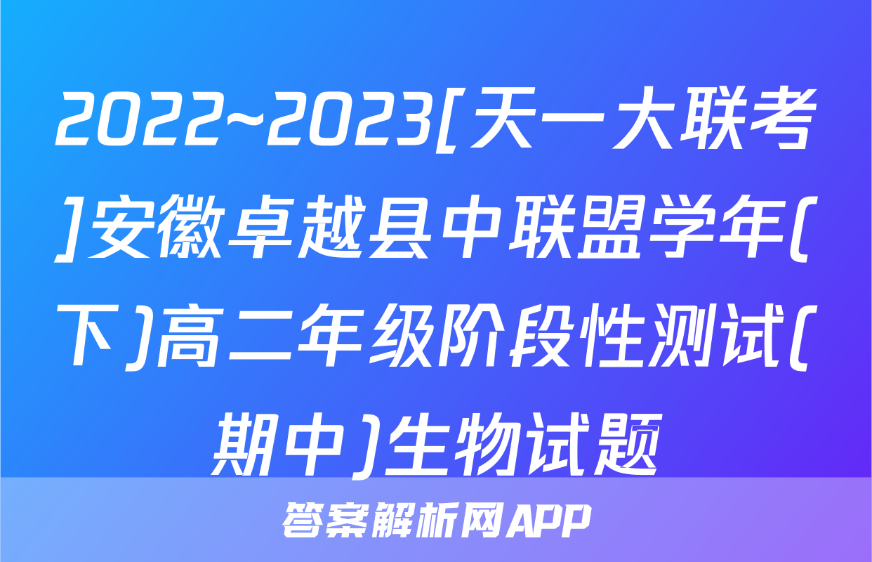 2022~2023[天一大联考]安徽卓越县中联盟学年(下)高二年级阶段性测试(期中)生物试题