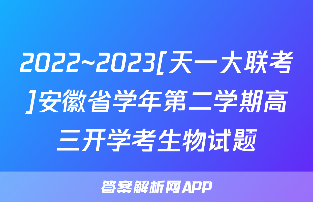 2022~2023[天一大联考]安徽省学年第二学期高三开学考生物试题