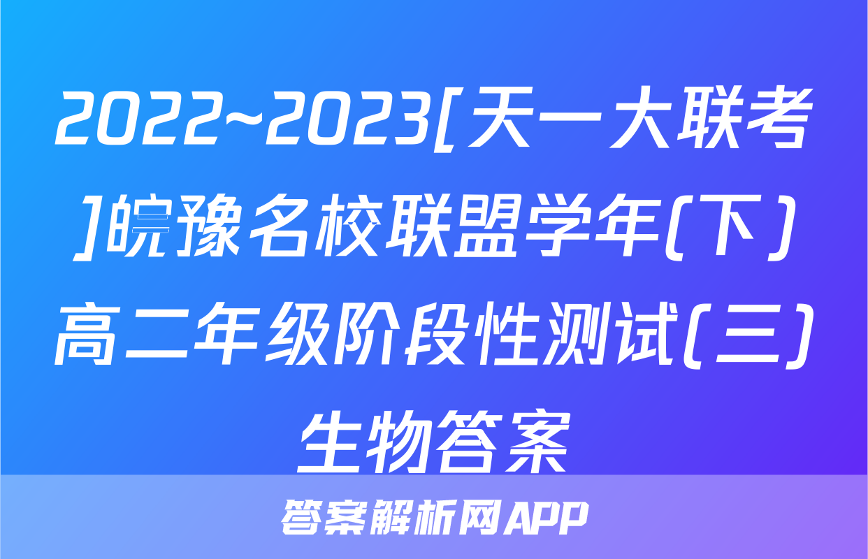 2022~2023[天一大联考]皖豫名校联盟学年(下)高二年级阶段性测试(三)生物答案