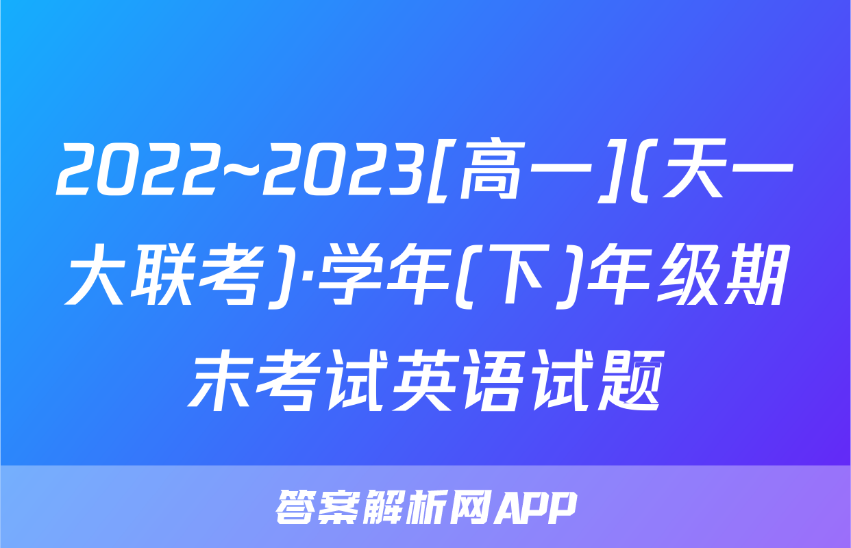 2022~2023[高一](天一大联考)·学年(下)年级期末考试英语试题
