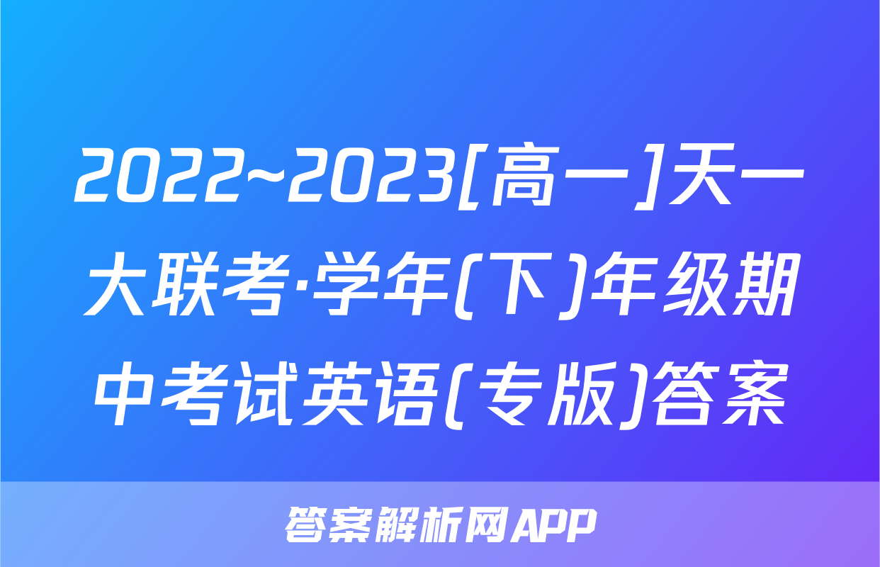 2022~2023[高一]天一大联考·学年(下)年级期中考试英语(专版)答案