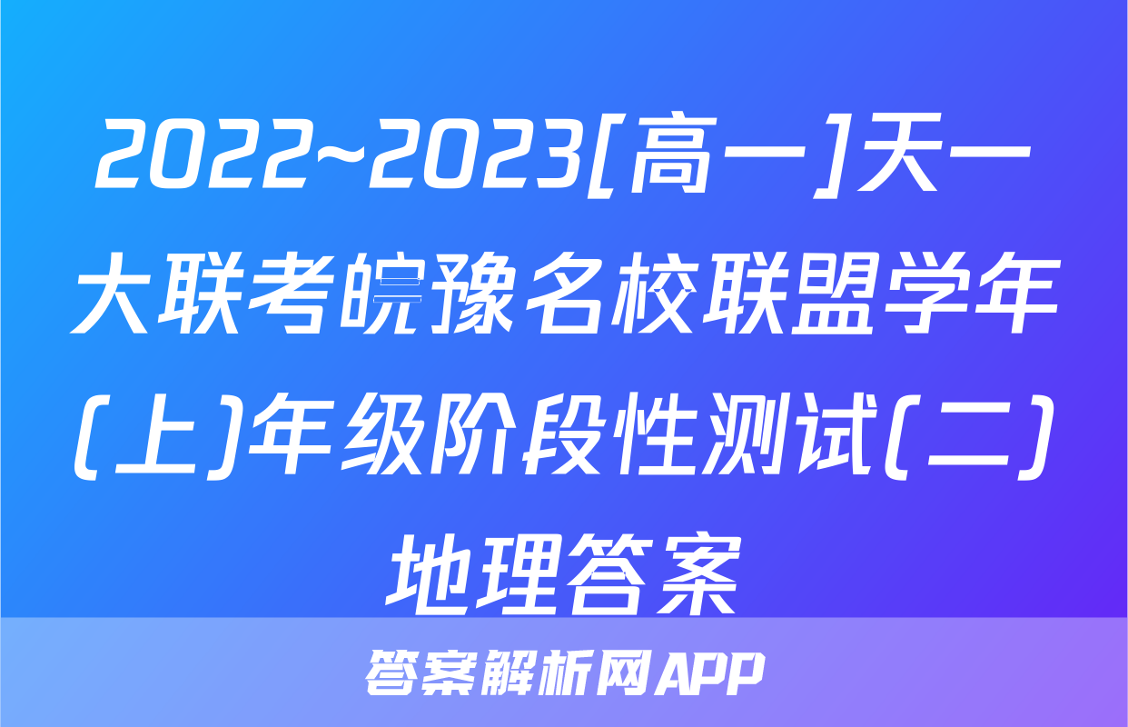 2022~2023[高一]天一大联考皖豫名校联盟学年(上)年级阶段性测试(二)地理答案