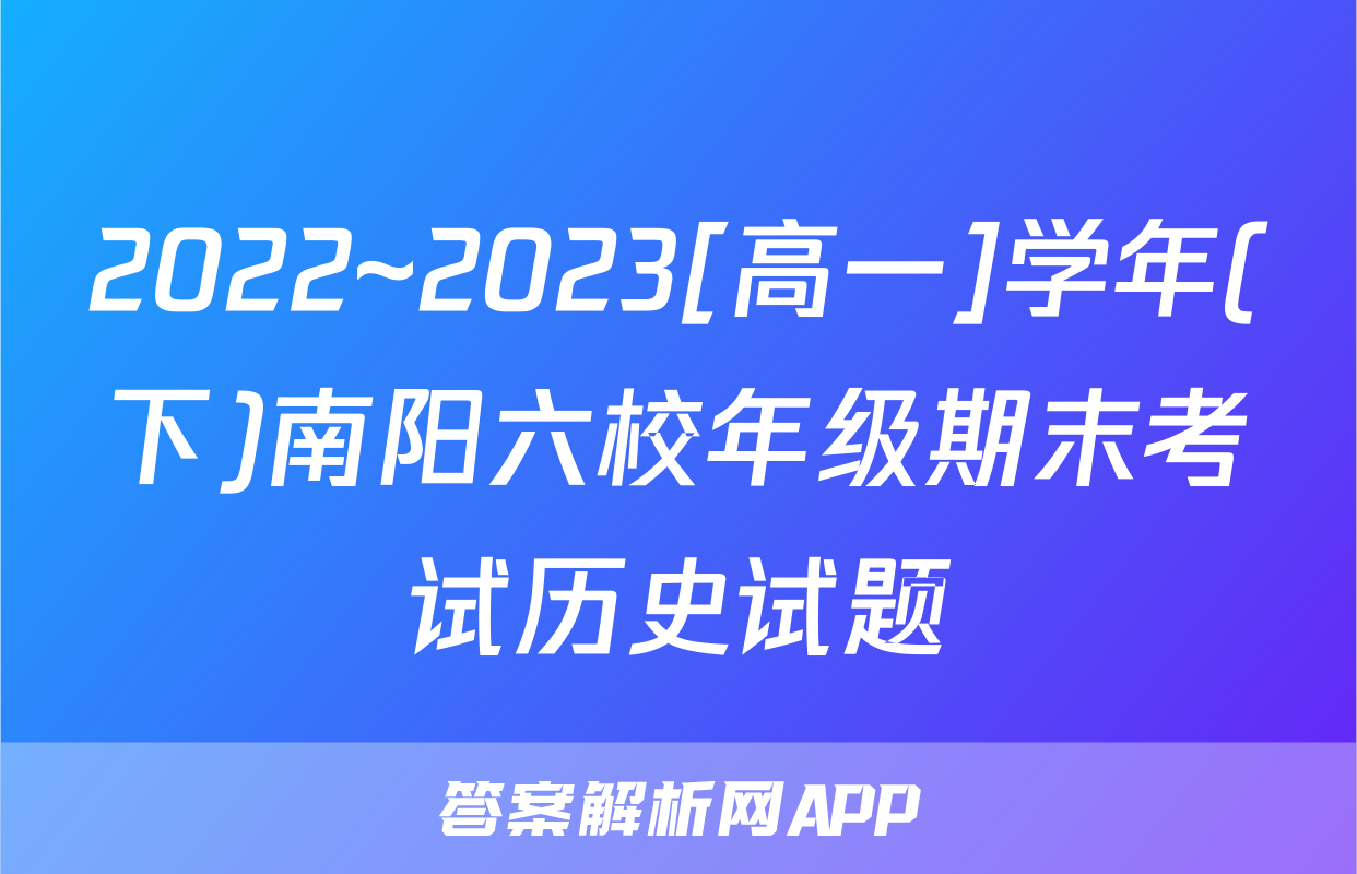 2022~2023[高一]学年(下)南阳六校年级期末考试历史试题
