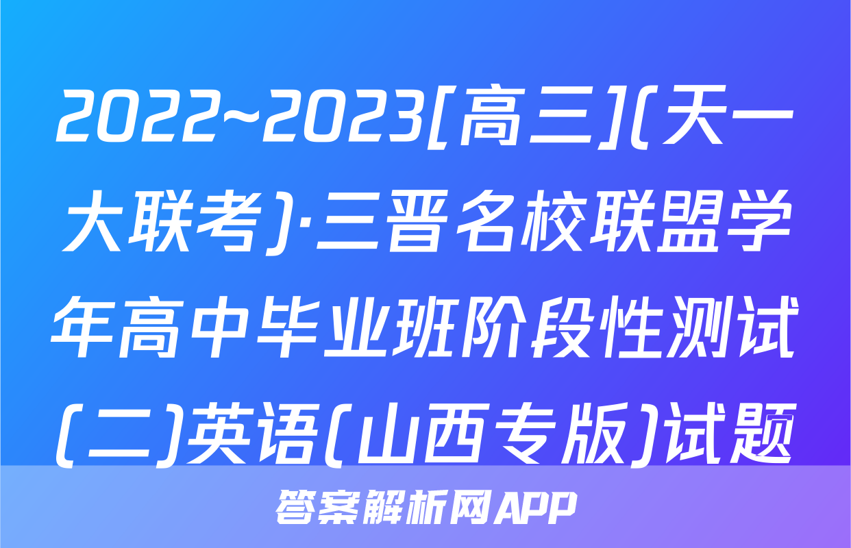 2022~2023[高三](天一大联考)·三晋名校联盟学年高中毕业班阶段性测试(二)英语(山西专版)试题