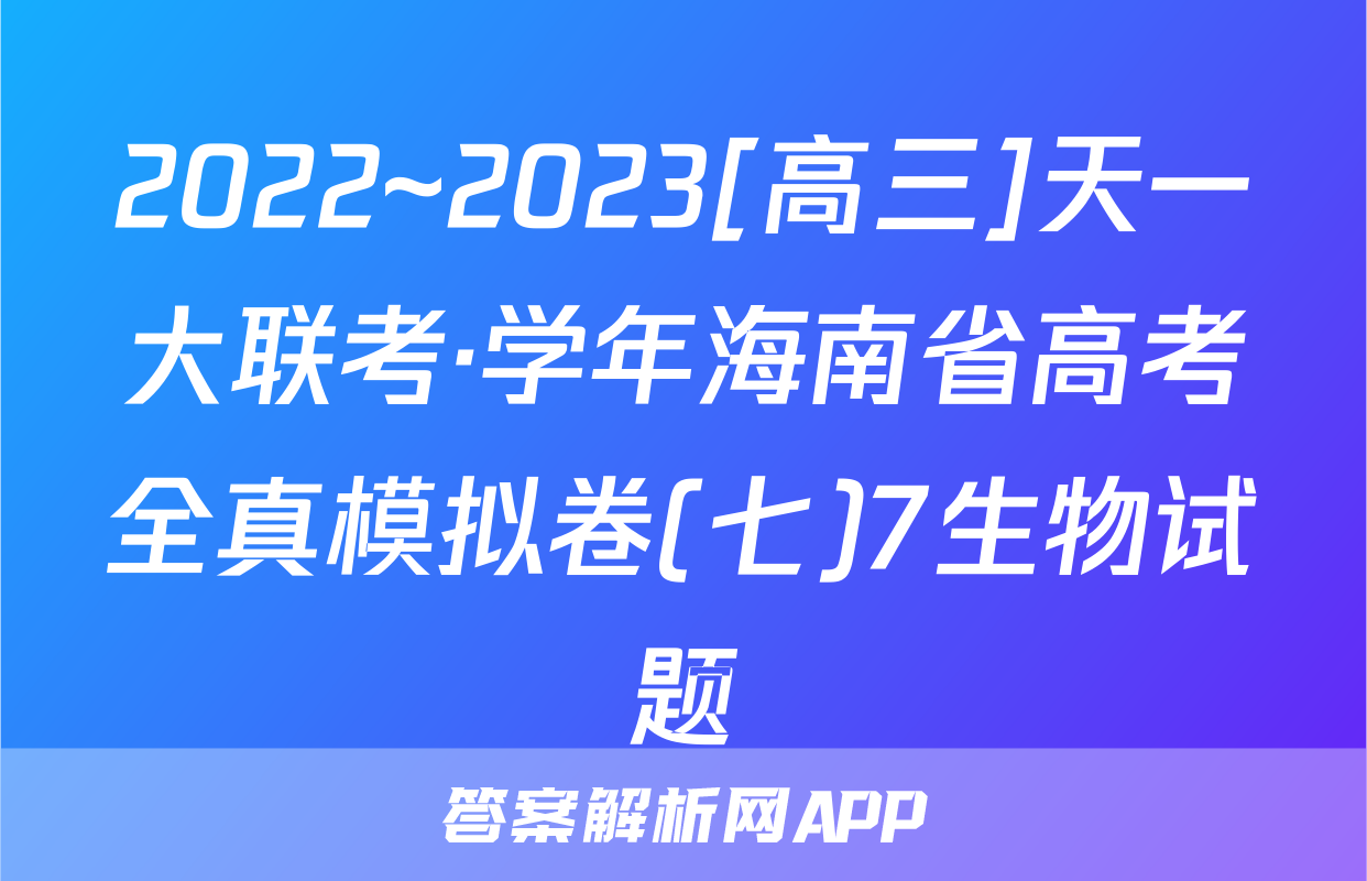 2022~2023[高三]天一大联考·学年海南省高考全真模拟卷(七)7生物试题
