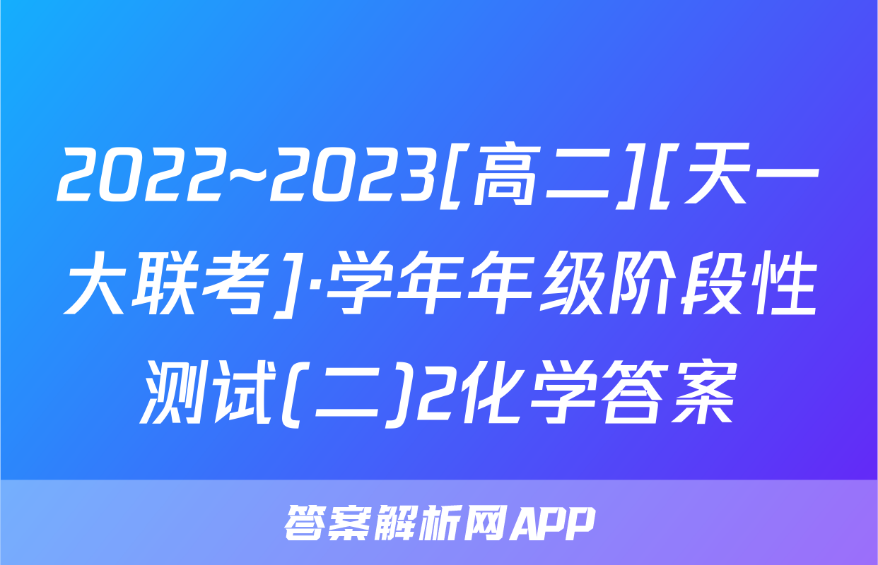 2022~2023[高二][天一大联考]·学年年级阶段性测试(二)2化学答案