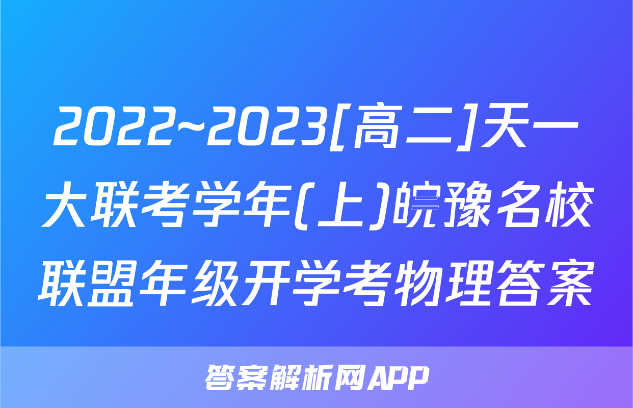 2022~2023[高二]天一大联考学年(上)皖豫名校联盟年级开学考物理答案