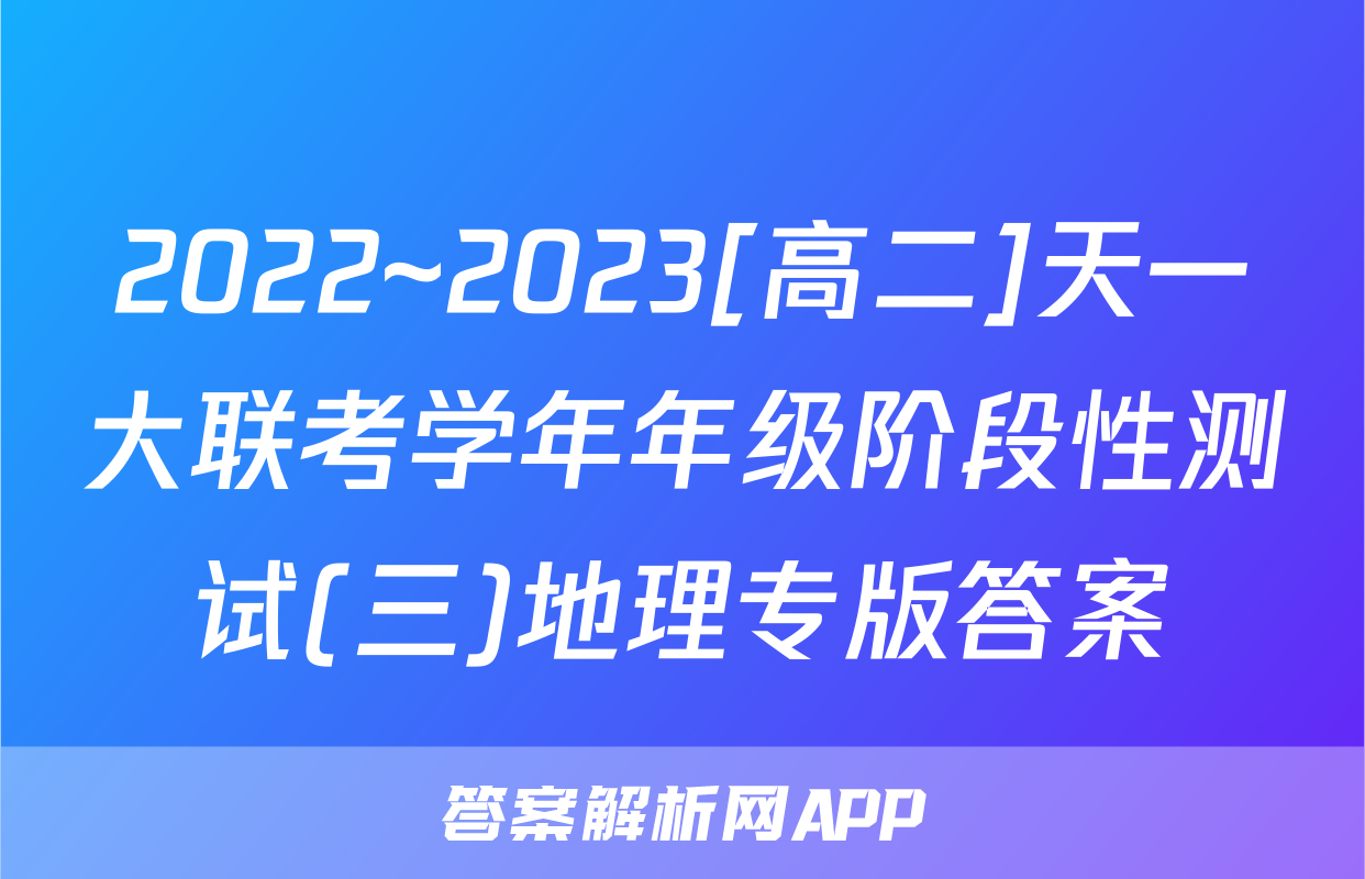 2022~2023[高二]天一大联考学年年级阶段性测试(三)地理专版答案