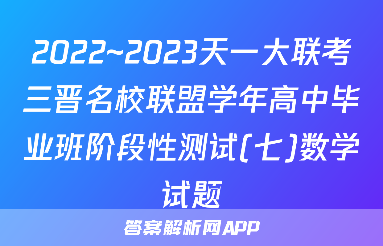 2022~2023天一大联考三晋名校联盟学年高中毕业班阶段性测试(七)数学试题