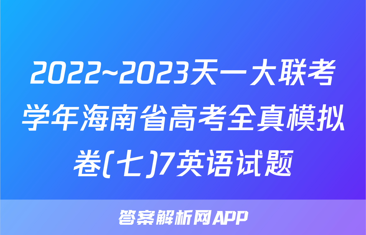 2022~2023天一大联考学年海南省高考全真模拟卷(七)7英语试题