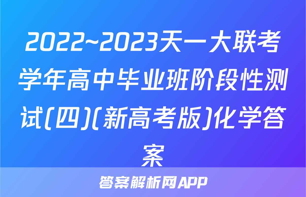 2022~2023天一大联考学年高中毕业班阶段性测试(四)(新高考版)化学答案