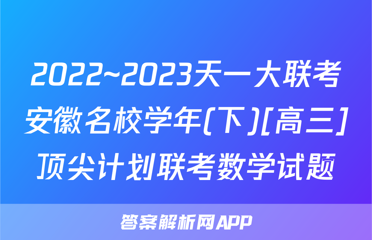 2022~2023天一大联考安徽名校学年(下)[高三]顶尖计划联考数学试题