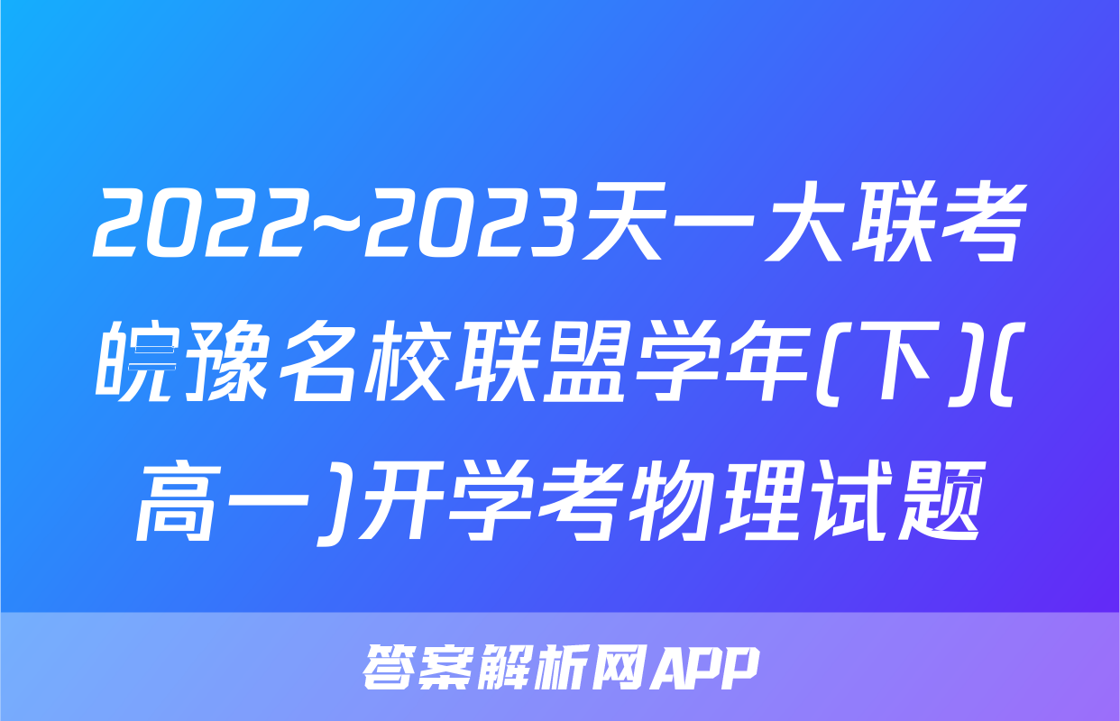 2022~2023天一大联考皖豫名校联盟学年(下)(高一)开学考物理试题