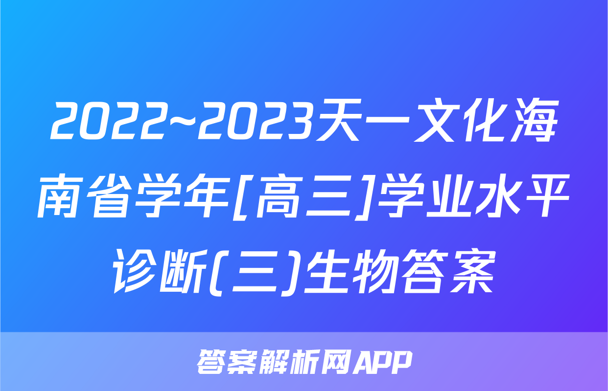 2022~2023天一文化海南省学年[高三]学业水平诊断(三)生物答案