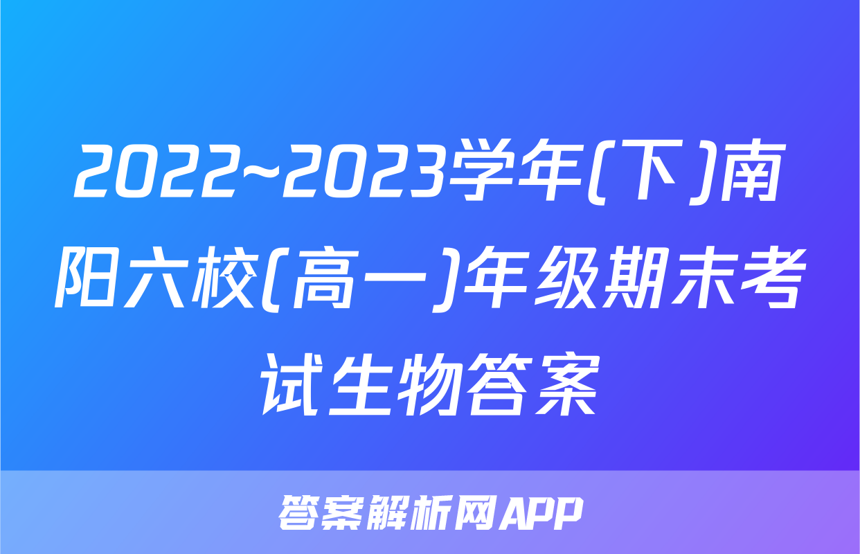 2022~2023学年(下)南阳六校(高一)年级期末考试生物答案