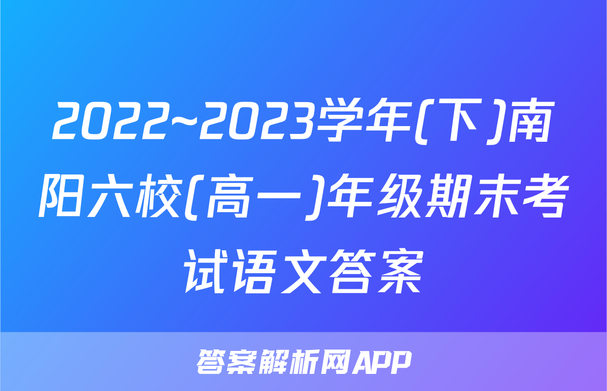 2022~2023学年(下)南阳六校(高一)年级期末考试语文答案