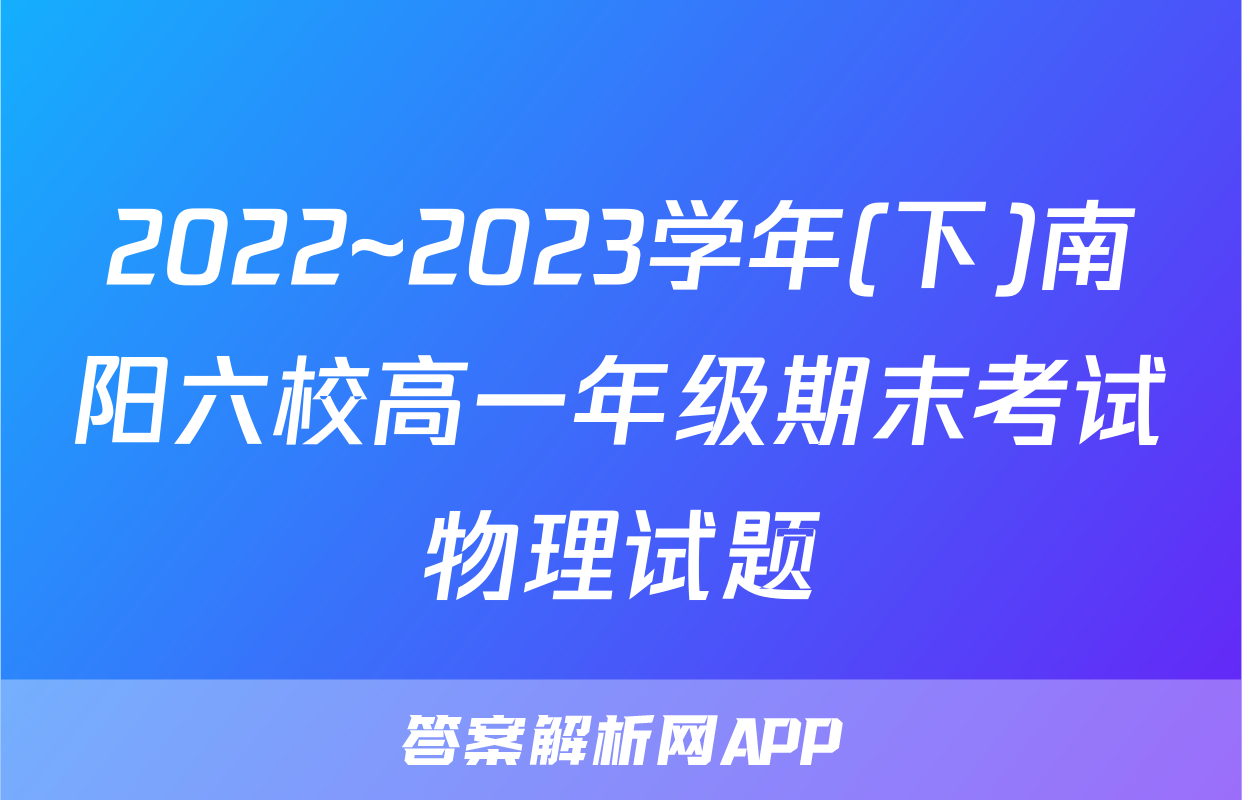2022~2023学年(下)南阳六校高一年级期末考试物理试题