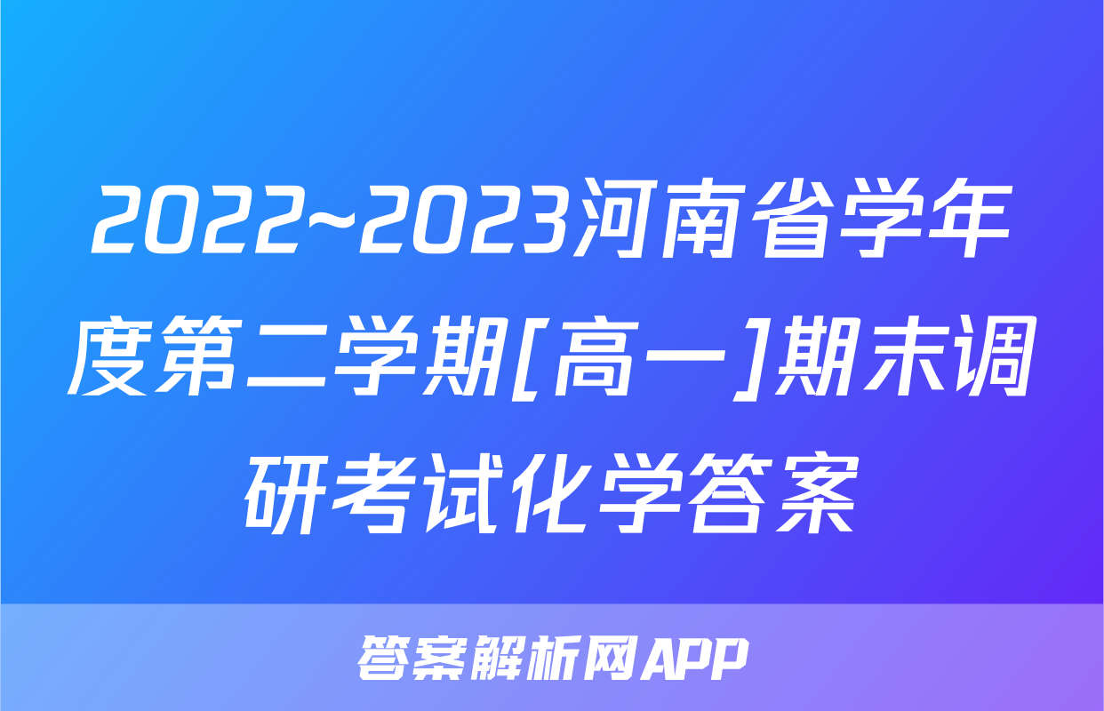 2022~2023河南省学年度第二学期[高一]期末调研考试化学答案