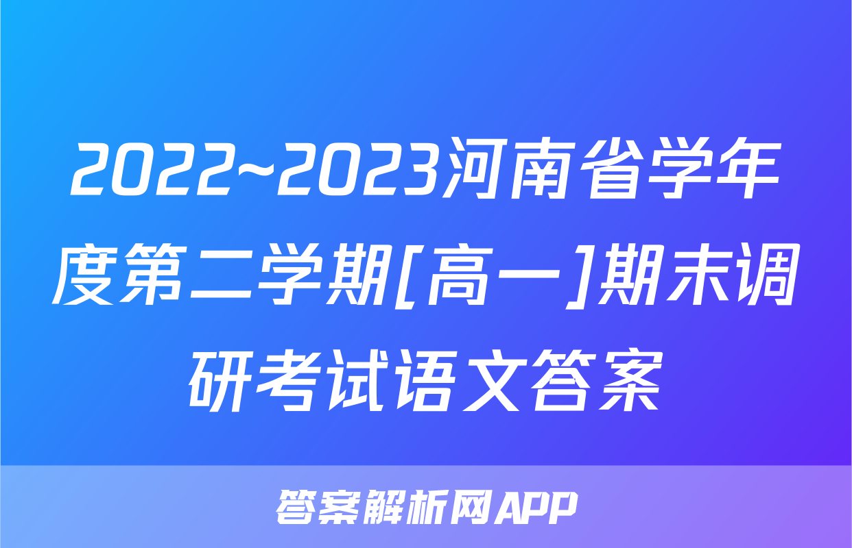 2022~2023河南省学年度第二学期[高一]期末调研考试语文答案