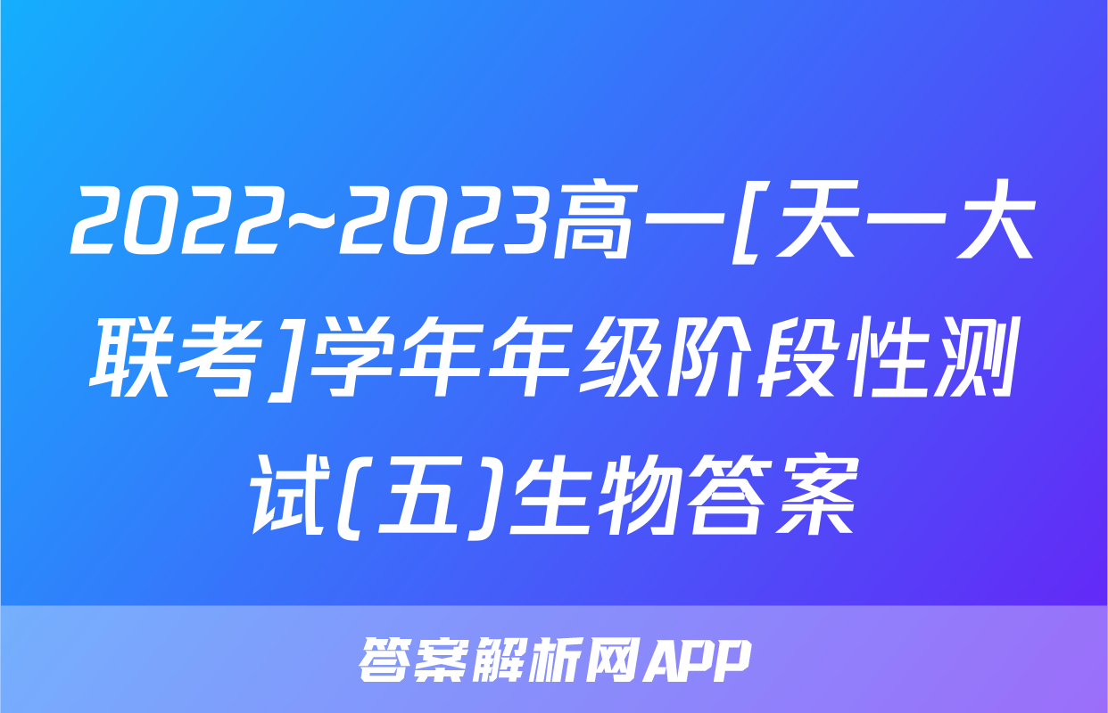 2022~2023高一[天一大联考]学年年级阶段性测试(五)生物答案