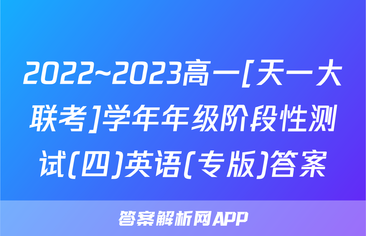 2022~2023高一[天一大联考]学年年级阶段性测试(四)英语(专版)答案