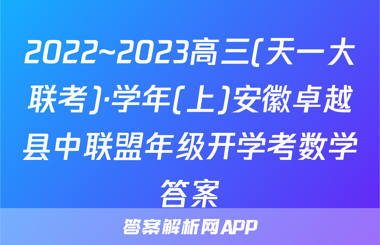 2022~2023高三(天一大联考)·学年(上)安徽卓越县中联盟年级开学考数学答案