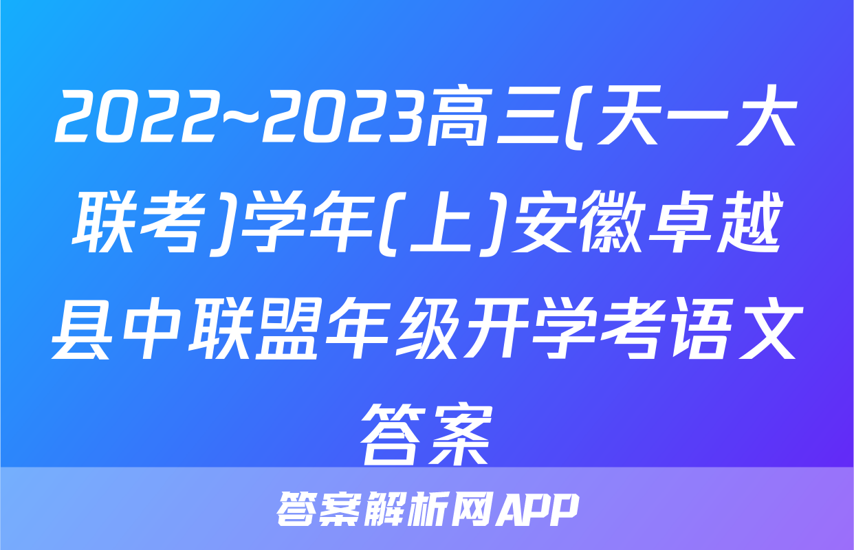 2022~2023高三(天一大联考)学年(上)安徽卓越县中联盟年级开学考语文答案
