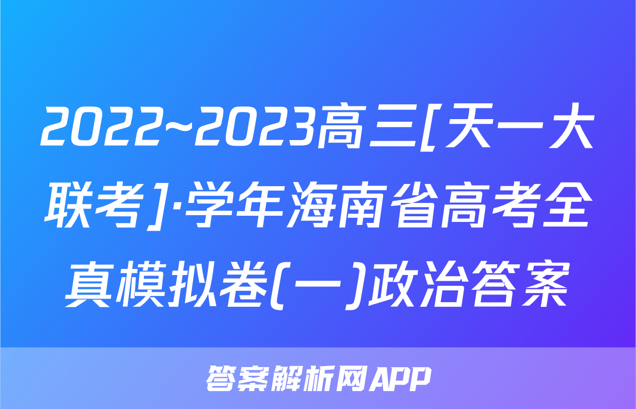 2022~2023高三[天一大联考]·学年海南省高考全真模拟卷(一)政治答案