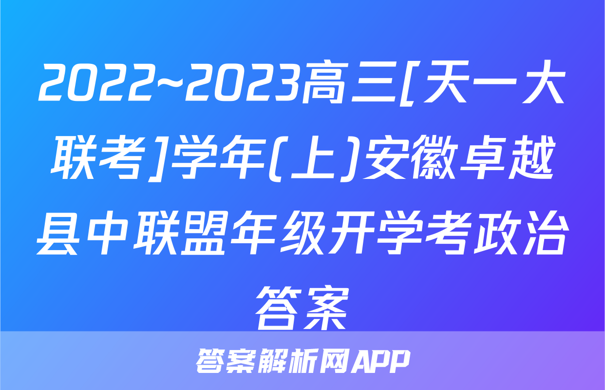 2022~2023高三[天一大联考]学年(上)安徽卓越县中联盟年级开学考政治答案