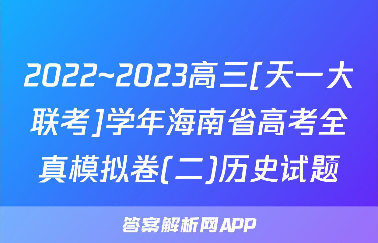 2022~2023高三[天一大联考]学年海南省高考全真模拟卷(二)历史试题