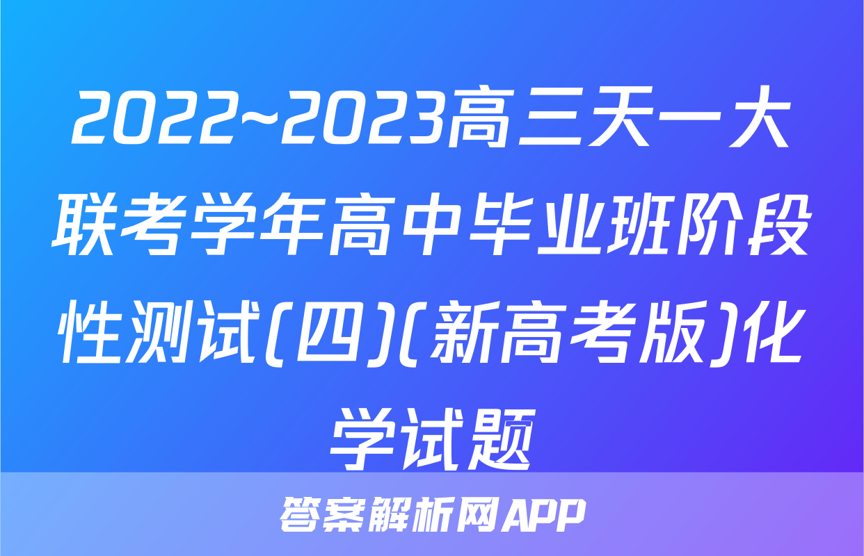 2022~2023高三天一大联考学年高中毕业班阶段性测试(四)(新高考版)化学试题