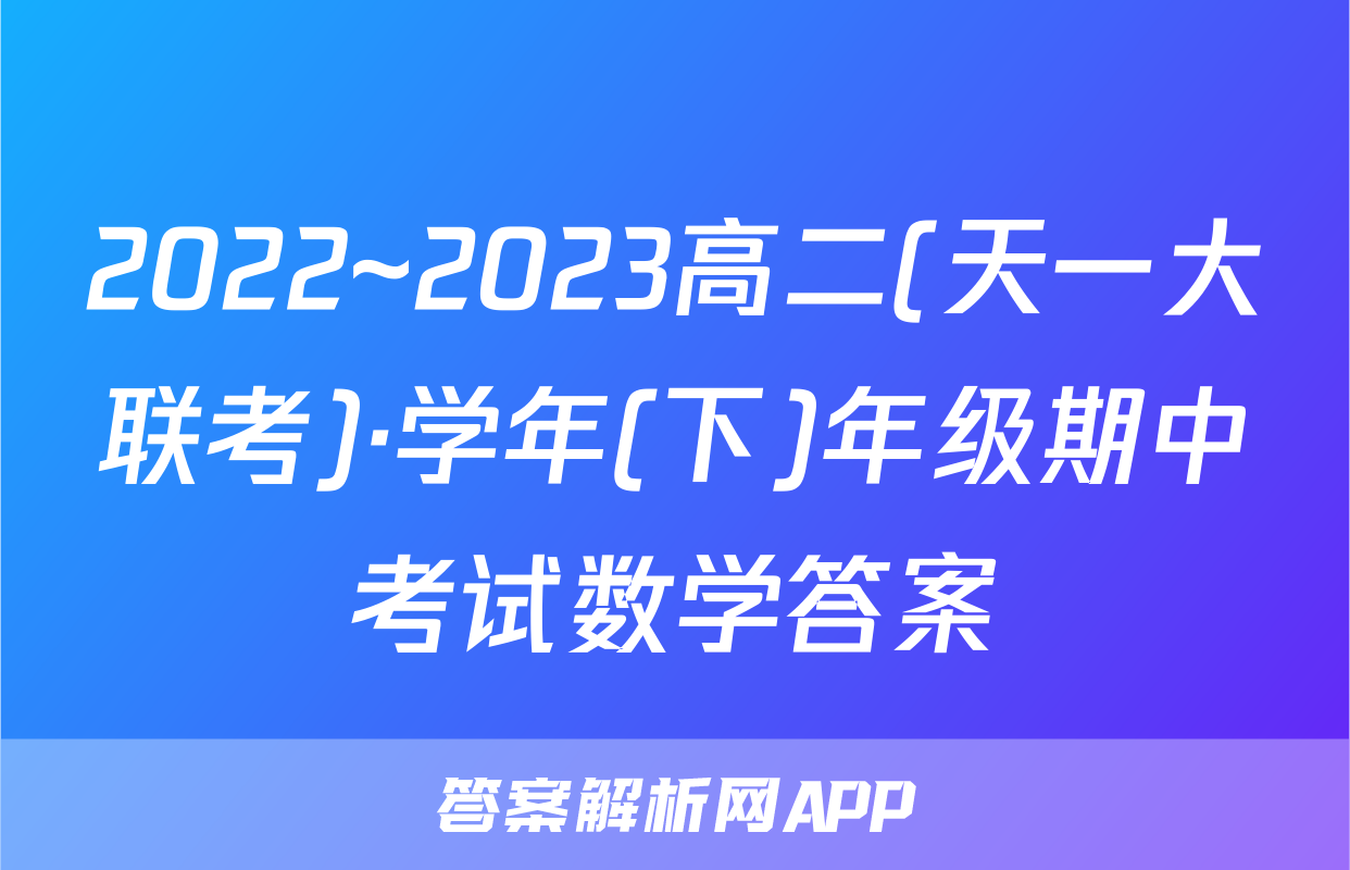 2022~2023高二(天一大联考)·学年(下)年级期中考试数学答案