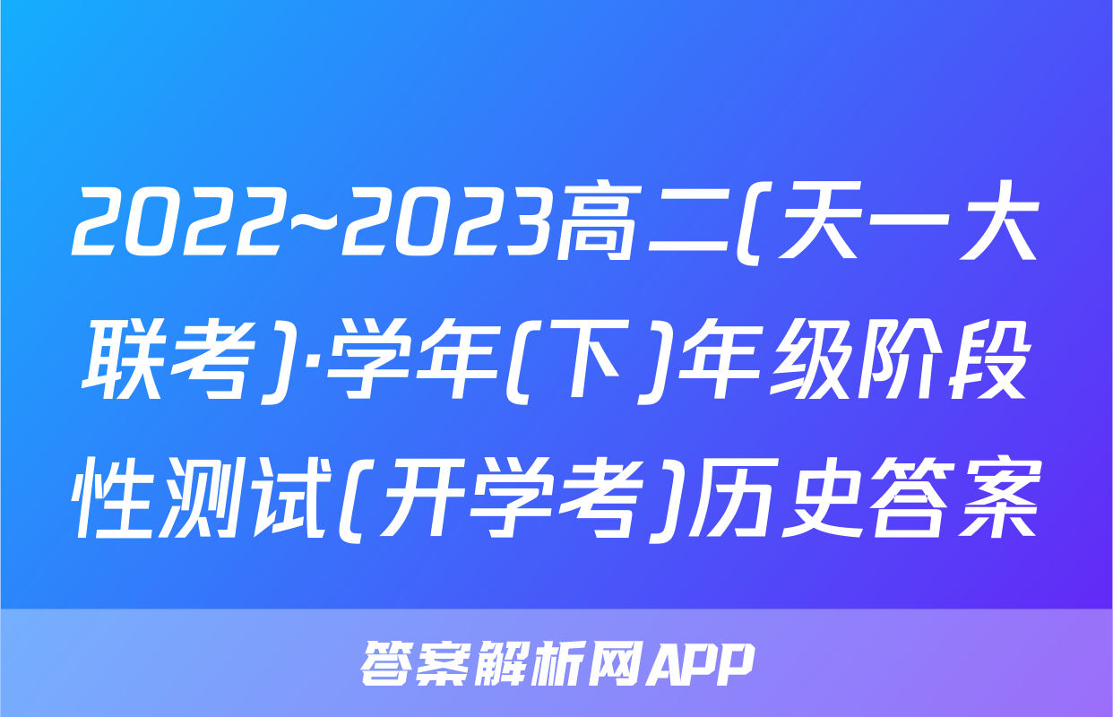 2022~2023高二(天一大联考)·学年(下)年级阶段性测试(开学考)历史答案