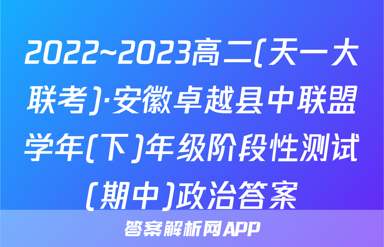 2022~2023高二(天一大联考)·安徽卓越县中联盟学年(下)年级阶段性测试(期中)政治答案