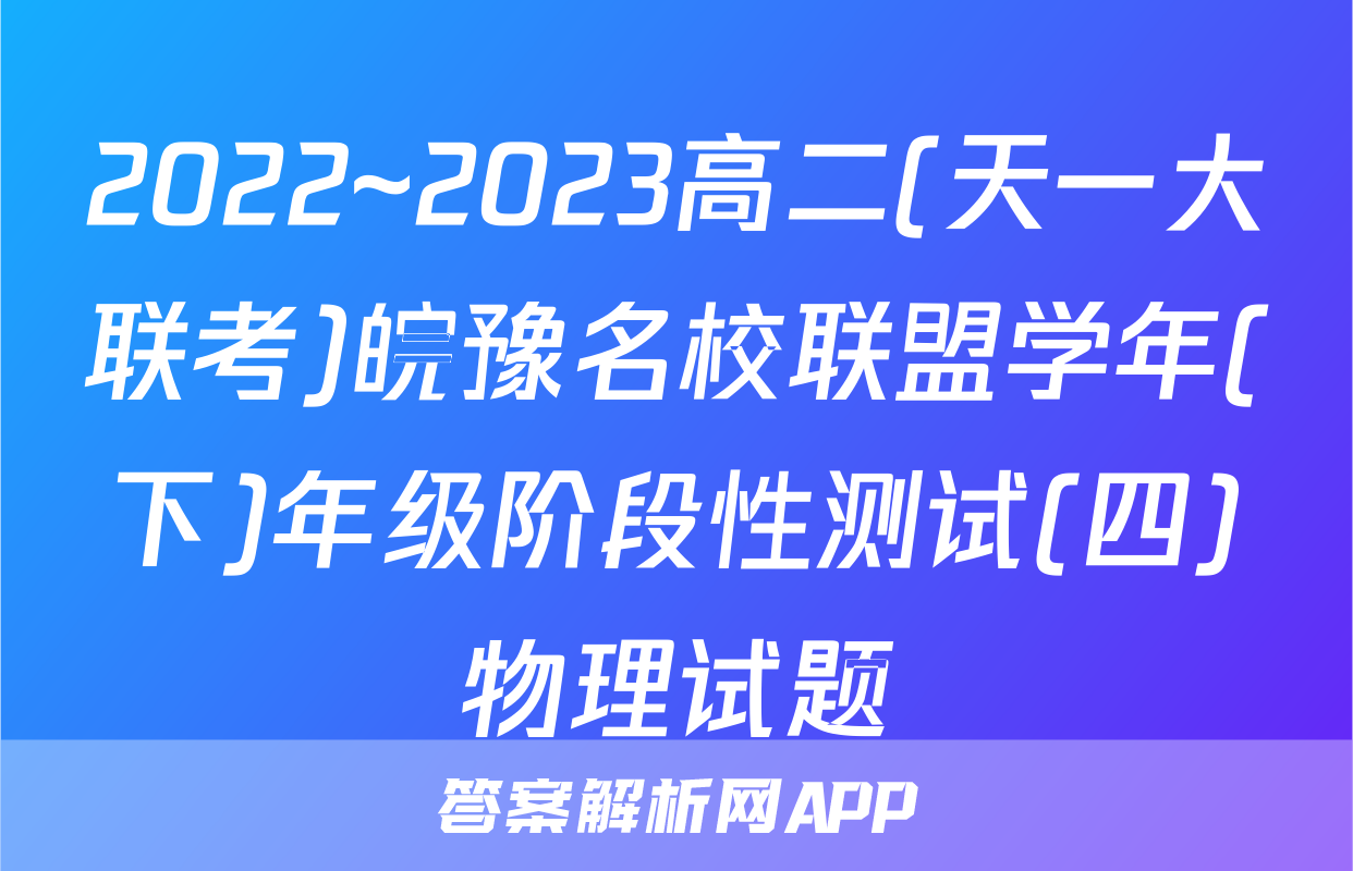 2022~2023高二(天一大联考)皖豫名校联盟学年(下)年级阶段性测试(四)物理试题