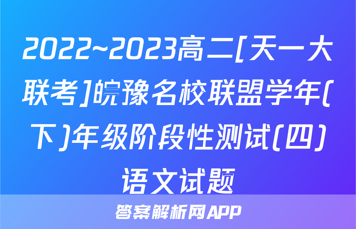2022~2023高二[天一大联考]皖豫名校联盟学年(下)年级阶段性测试(四)语文试题