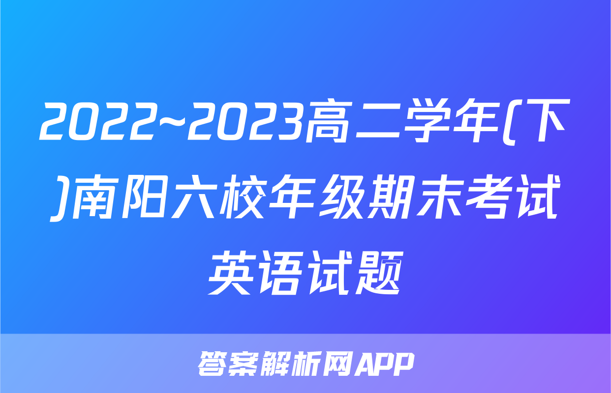 2022~2023高二学年(下)南阳六校年级期末考试英语试题