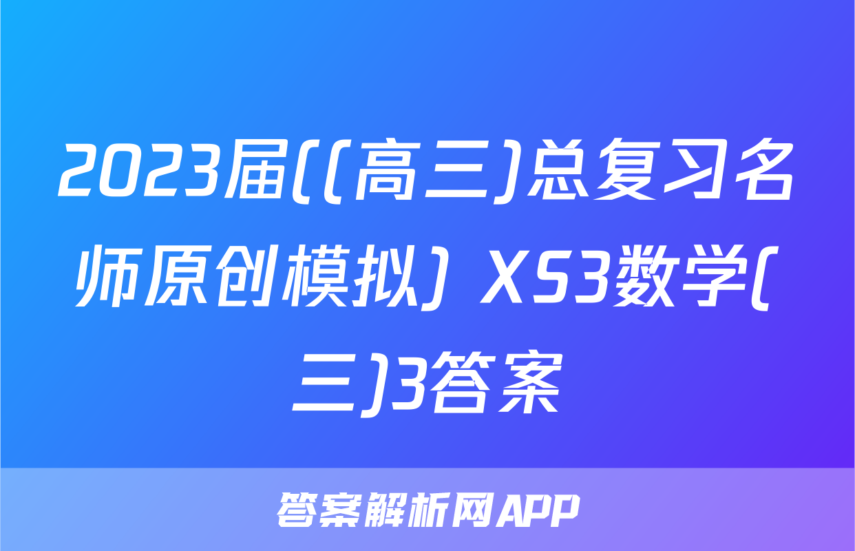 2023届((高三)总复习名师原创模拟) XS3数学(三)3答案