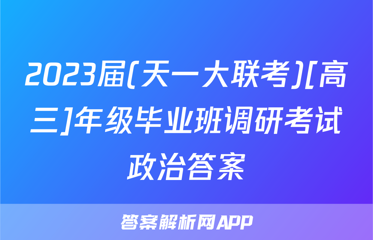 2023届(天一大联考)[高三]年级毕业班调研考试政治答案