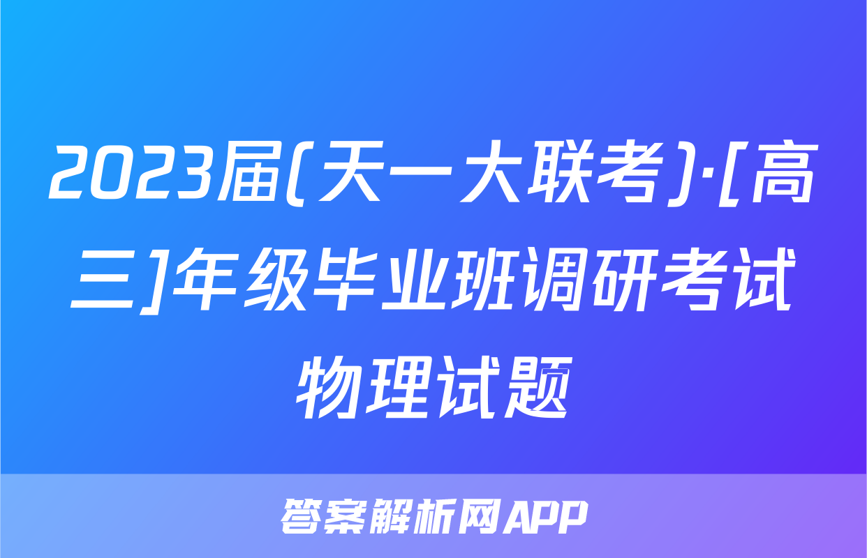 2023届(天一大联考)·[高三]年级毕业班调研考试物理试题