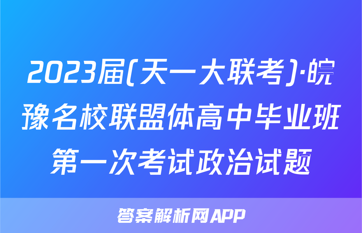 2023届(天一大联考)·皖豫名校联盟体高中毕业班第一次考试政治试题
