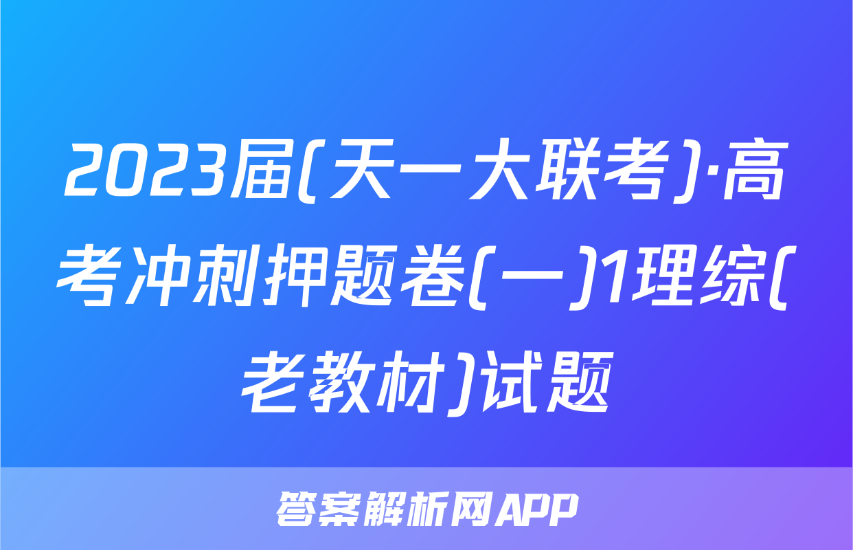 2023届(天一大联考)·高考冲刺押题卷(一)1理综(老教材)试题