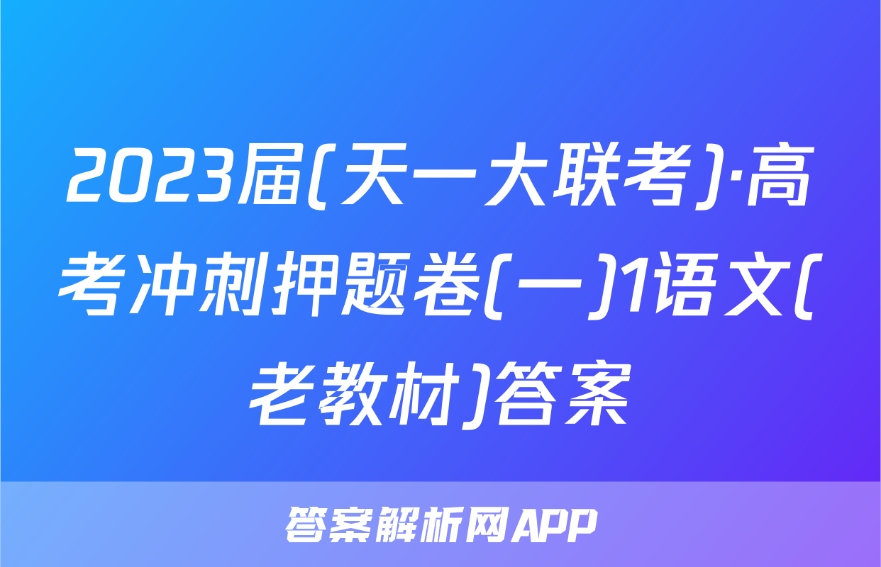 2023届(天一大联考)·高考冲刺押题卷(一)1语文(老教材)答案