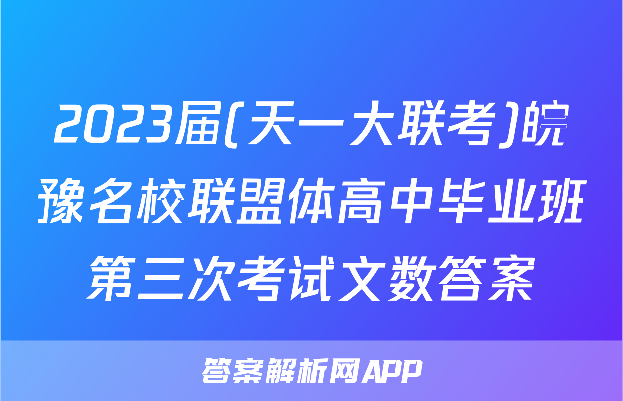 2023届(天一大联考)皖豫名校联盟体高中毕业班第三次考试文数答案