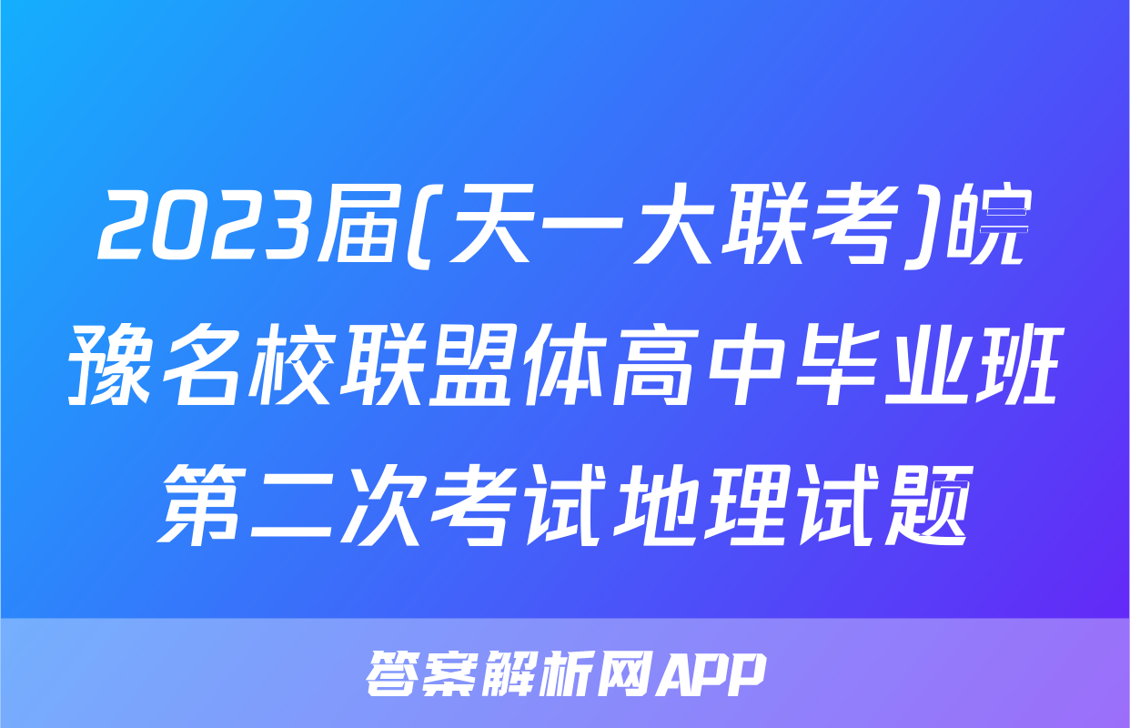 2023届(天一大联考)皖豫名校联盟体高中毕业班第二次考试地理试题