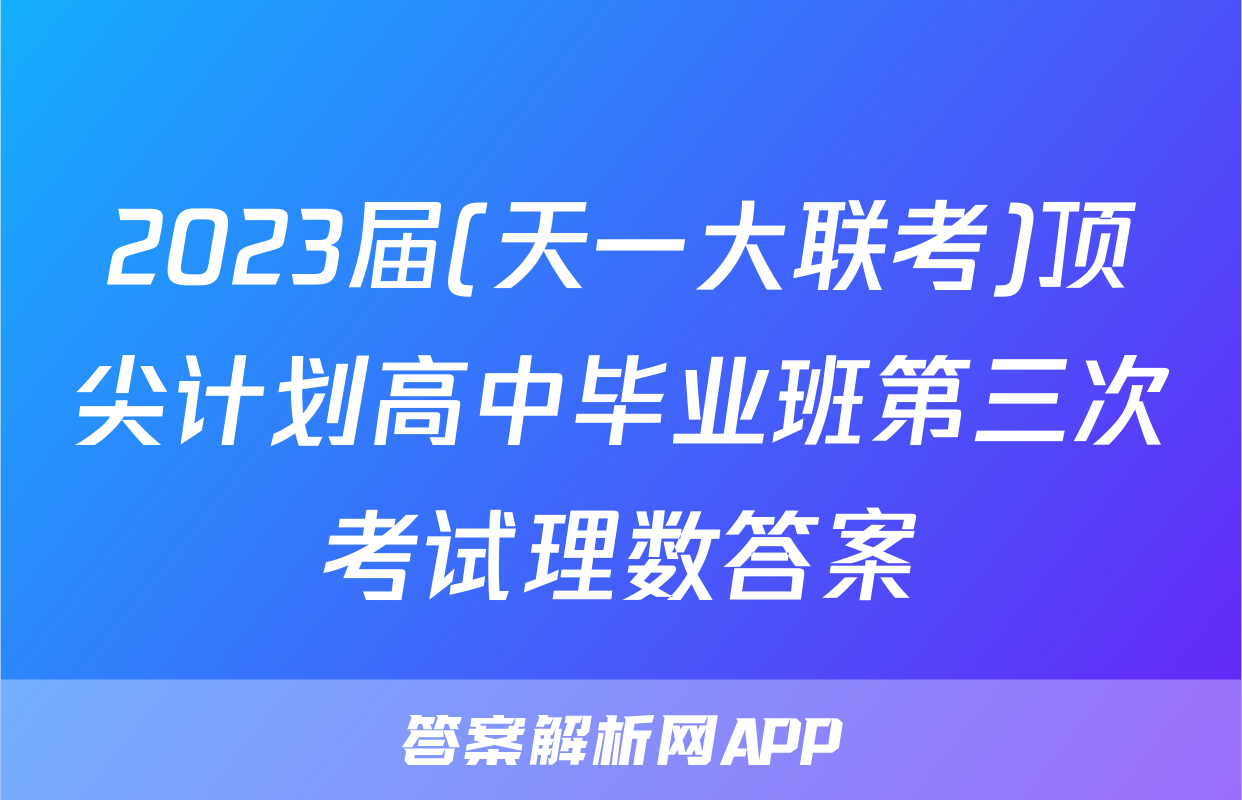 2023届(天一大联考)顶尖计划高中毕业班第三次考试理数答案