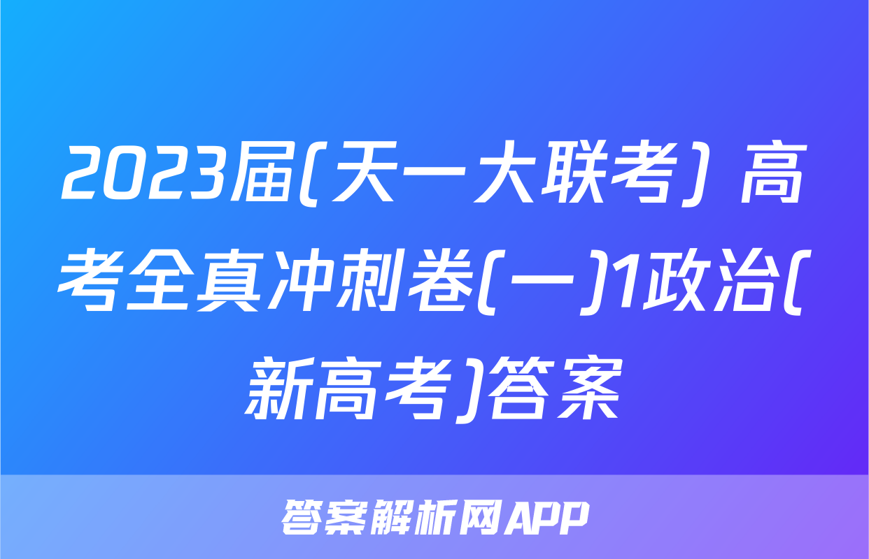 2023届(天一大联考) 高考全真冲刺卷(一)1政治(新高考)答案